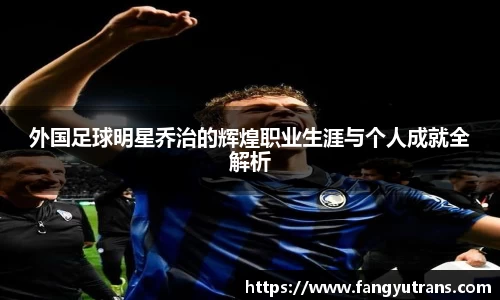 外国足球明星乔治的辉煌职业生涯与个人成就全解析