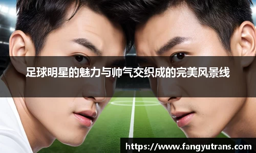 足球明星的魅力与帅气交织成的完美风景线